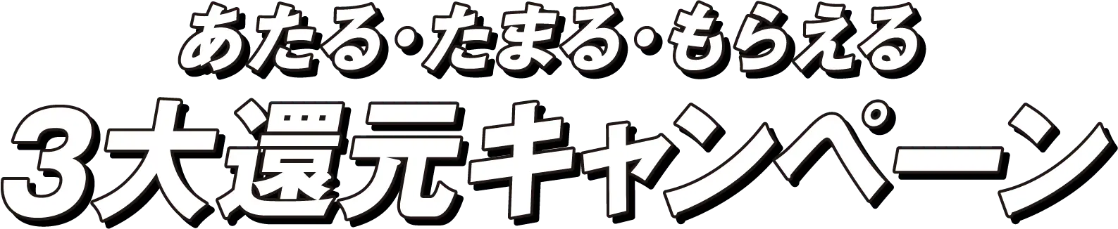 あたる・たまる・もらえる！3大還元キャンペーン