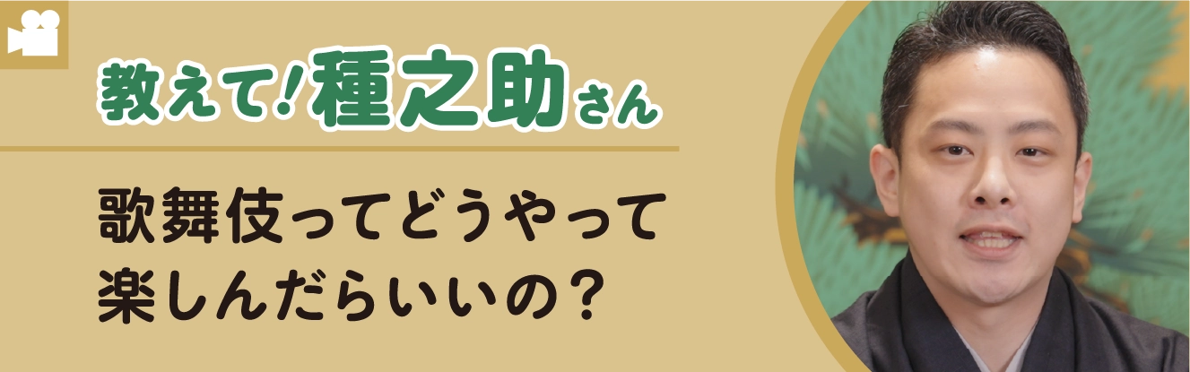 教えて種之助さん　歌舞伎ってどうやって楽しんだらいいの?