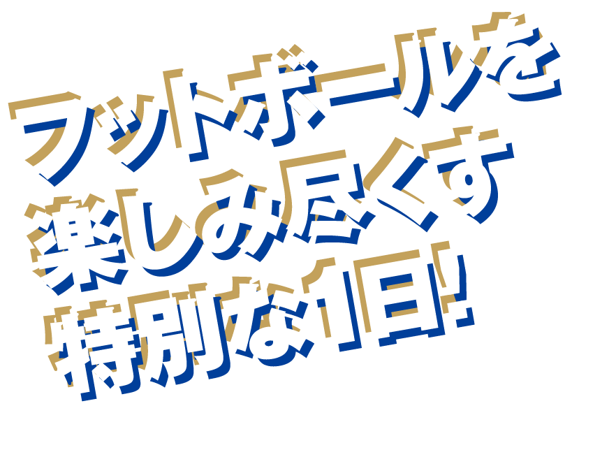 フットボールを楽しみ尽くす特別な1日!